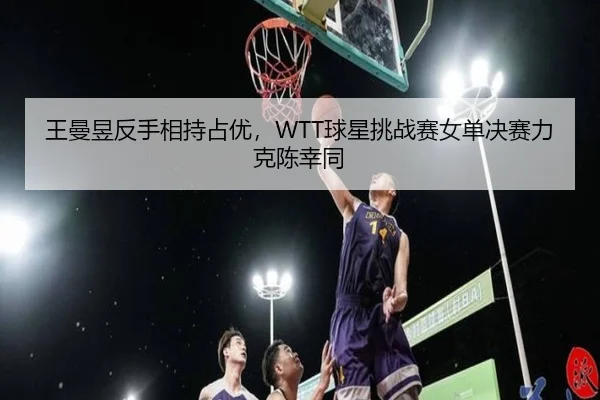 wang-man-yu-fan-shou-xiang-chi-zhan-you-qiu-xing-tiao-zhan-sai-nv-dan-jue-sai-li-ke-chen-xing-tong-3-101.jpg
