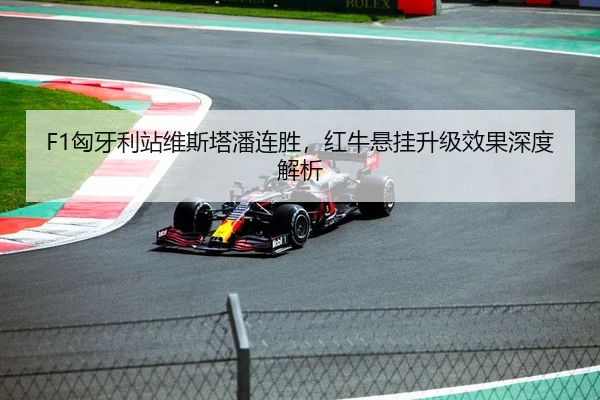 F1匈牙利站维斯塔潘连胜，红牛悬挂升级效果深度解析