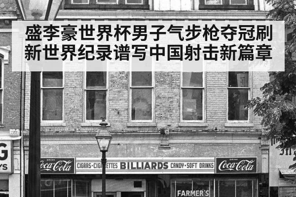 盛李豪世界杯男子气步枪夺冠刷新世界纪录谱写中国射击新篇章