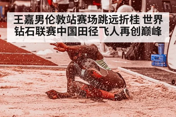 王嘉男伦敦站赛场跳远折桂 世界钻石联赛中国田径飞人再创巅峰