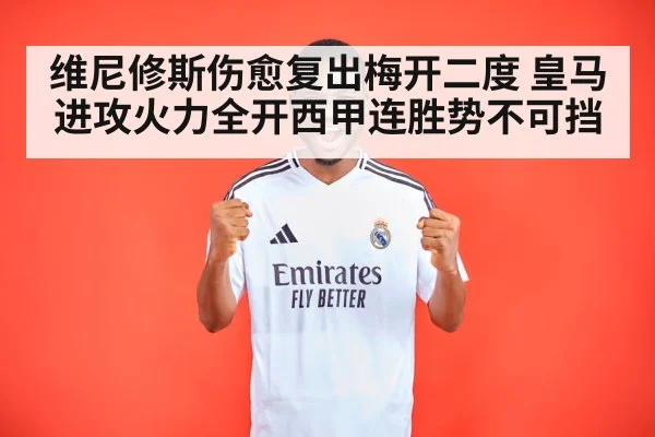 维尼修斯伤愈复出梅开二度 皇马进攻火力全开西甲连胜势不可挡